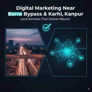 Digital Marketing Near Barra Bypass & Karhi, Kanpur – Local Services That Deliver Results